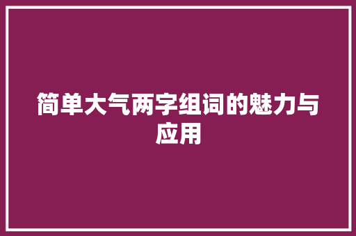 简单大气两字组词的魅力与应用