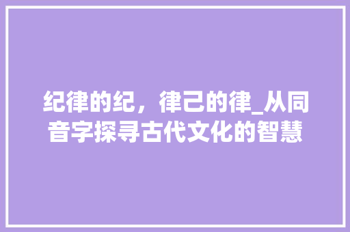 纪律的纪，律己的律_从同音字探寻古代文化的智慧