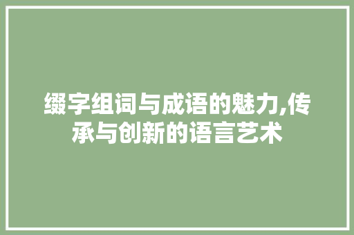 缀字组词与成语的魅力,传承与创新的语言艺术
