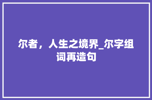 尔者，人生之境界_尔字组词再造句