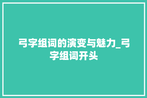 弓字组词的演变与魅力_弓字组词开头