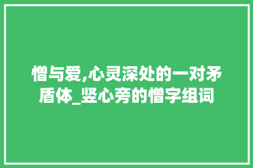 憎与爱,心灵深处的一对矛盾体_竖心旁的憎字组词