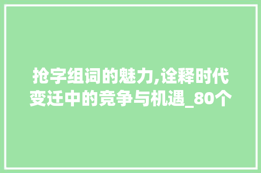 抢字组词的魅力,诠释时代变迁中的竞争与机遇_80个抢字组词