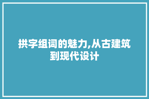 拱字组词的魅力,从古建筑到现代设计