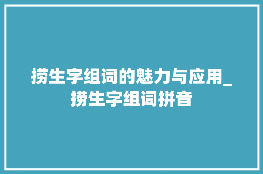 捞生字组词的魅力与应用_捞生字组词拼音