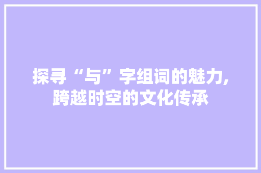 探寻“与”字组词的魅力,跨越时空的文化传承