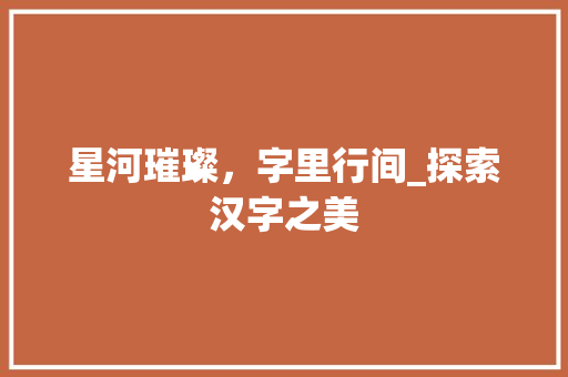 星河璀璨，字里行间_探索汉字之美