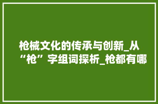 枪械文化的传承与创新_从“枪”字组词探析_枪都有哪些字组词 商业文稿