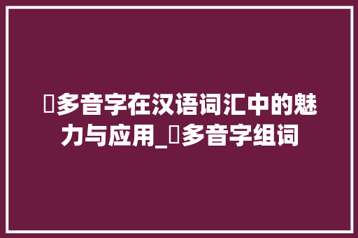 棓多音字在汉语词汇中的魅力与应用_棓多音字组词
