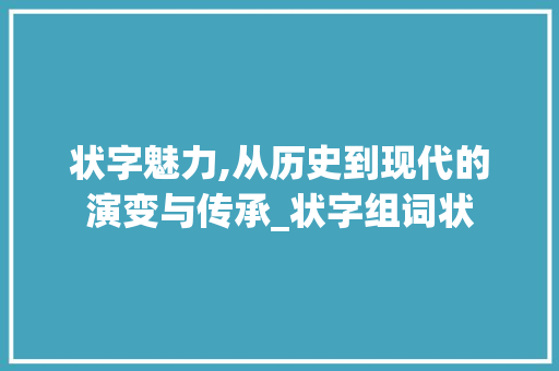 状字魅力,从历史到现代的演变与传承_状字组词状