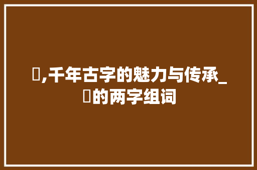 琻,千年古字的魅力与传承_琻的两字组词