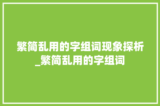 繁简乱用的字组词现象探析_繁简乱用的字组词 生活类