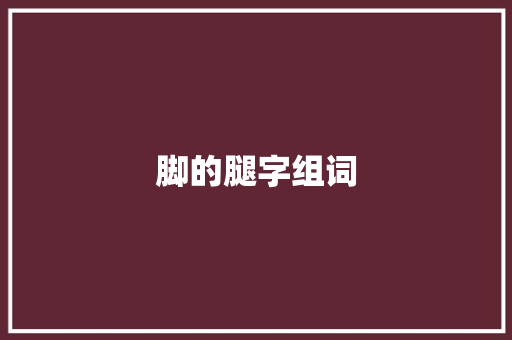 脚的腿字组词