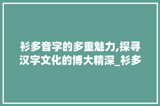 衫多音字的多重魅力,探寻汉字文化的博大精深_衫多音字组词语组词