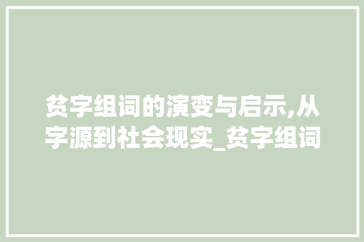 贫字组词的演变与启示,从字源到社会现实_贫字组词偏旁