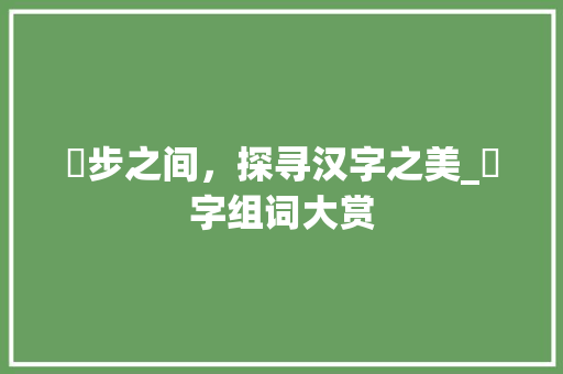 跔步之间，探寻汉字之美_跔字组词大赏
