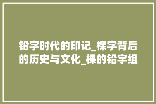 铅字时代的印记_棵字背后的历史与文化_棵的铅字组词