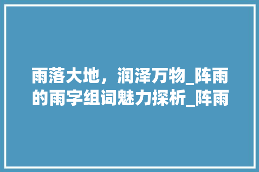 雨落大地，润泽万物_阵雨的雨字组词魅力探析_阵雨的雨字组词