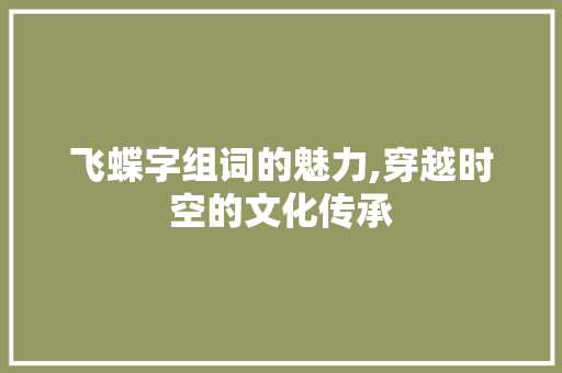 飞蝶字组词的魅力,穿越时空的文化传承
