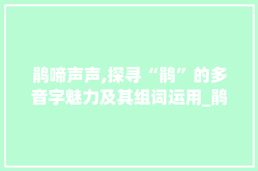 鹃啼声声,探寻“鹃”的多音字魅力及其组词运用_鹃怎么组词多音字组词