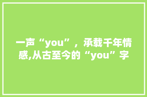 一声“you”，承载千年情感,从古至今的“you”字组词探析_you的一声字组词