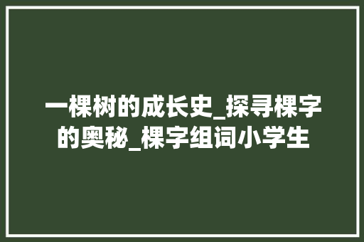 一棵树的成长史_探寻棵字的奥秘_棵字组词小学生
