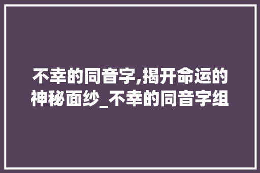 不幸的同音字,揭开命运的神秘面纱_不幸的同音字组词