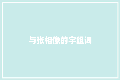 与张相像的字组词