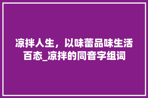 凉拌人生，以味蕾品味生活百态_凉拌的同音字组词 特写稿