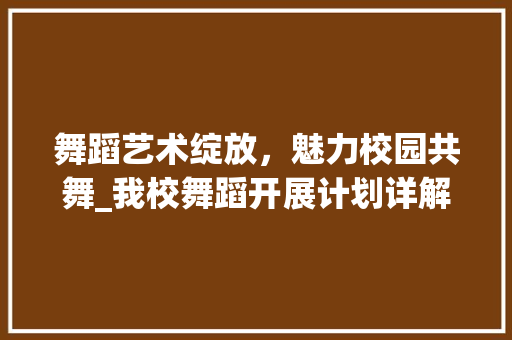 舞蹈艺术绽放，魅力校园共舞_我校舞蹈开展计划详解