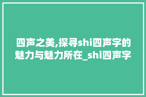 四声之美,探寻shi四声字的魅力与魅力所在_shi四声字组词