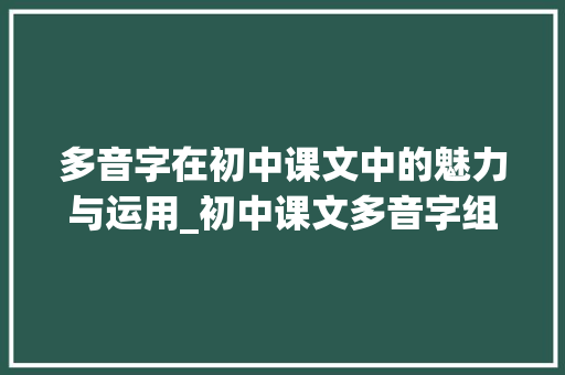 多音字在初中课文中的魅力与运用_初中课文多音字组词