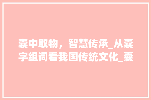 囊中取物，智慧传承_从囊字组词看我国传统文化_囊字组词两字词