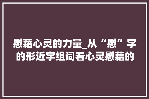 慰藉心灵的力量_从“慰”字的形近字组词看心灵慰藉的多样表达_慰的形近字组词拼音