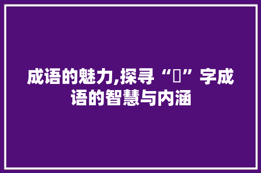 成语的魅力,探寻“甤”字成语的智慧与内涵