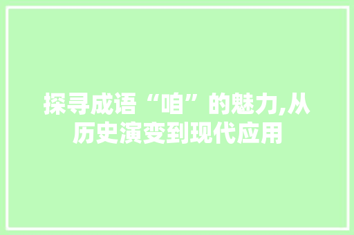 探寻成语“咱”的魅力,从历史演变到现代应用
