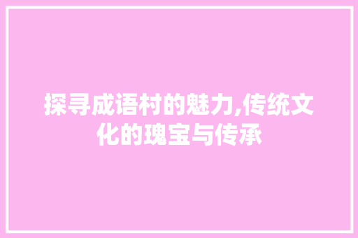 探寻成语村的魅力,传统文化的瑰宝与传承