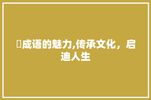 摛成语的魅力,传承文化，启迪人生