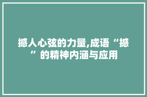 撼人心弦的力量,成语“撼”的精神内涵与应用
