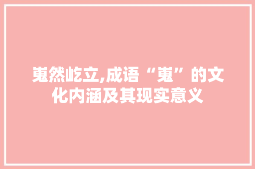 嵬然屹立,成语“嵬”的文化内涵及其现实意义