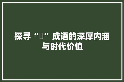 探寻“唅”成语的深厚内涵与时代价值