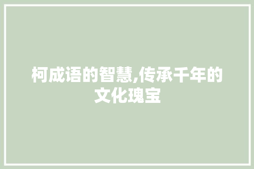 柯成语的智慧,传承千年的文化瑰宝