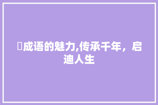 沗成语的魅力,传承千年，启迪人生