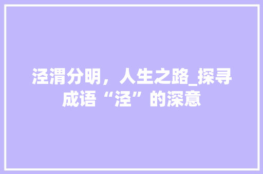 泾渭分明，人生之路_探寻成语“泾”的深意