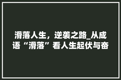 滑落人生，逆袭之路_从成语“滑落”看人生起伏与奋斗