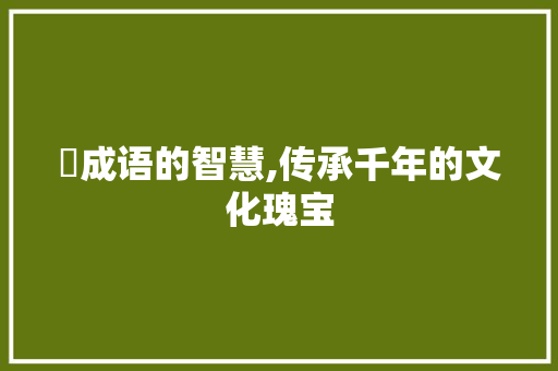犾成语的智慧,传承千年的文化瑰宝