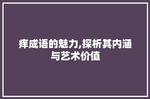 痒成语的魅力,探析其内涵与艺术价值
