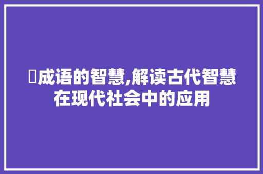 窼成语的智慧,解读古代智慧在现代社会中的应用