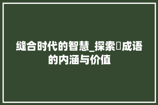 缝合时代的智慧_探索縫成语的内涵与价值