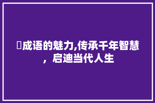 脹成语的魅力,传承千年智慧，启迪当代人生 采访稿